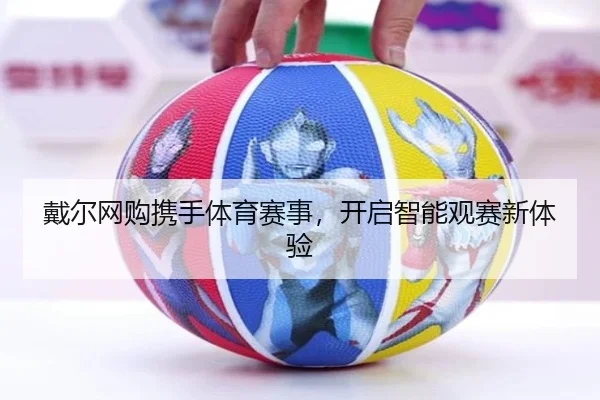 戴尔网购携手体育赛事，开启智能观赛新体验
